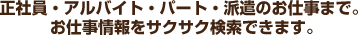 正社員・アルバイト・パート・派遣のお仕事まで。 お仕事情報をサクサク検索できます。